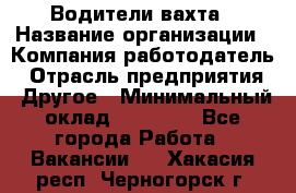 Водители вахта › Название организации ­ Компания-работодатель › Отрасль предприятия ­ Другое › Минимальный оклад ­ 50 000 - Все города Работа » Вакансии   . Хакасия респ.,Черногорск г.